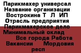 Парикмахер-универсал › Название организации ­ Вострокина Т. Л, ИП › Отрасль предприятия ­ Парикмахерское дело › Минимальный оклад ­ 25 000 - Все города Работа » Вакансии   . Мордовия респ.